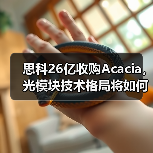 思科26亿收购Acacia，光模块技术格