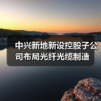 中兴新地新设控股子公司布局光纤光缆制造 - 玄熵磁材资讯