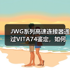 JWG系列高速连接器通过VITA74鉴定，如何满足军民领域需 - 玄熵磁材资讯