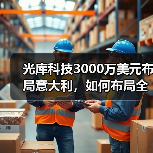 光库科技3000万美元布局意大利,如何布局全球产业链?(图3) 光库科技3000万美元布局意大利,如何布局全球产业链?(图3)