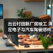出云村田新厂房竣工 满足电子与汽车陶瓷部