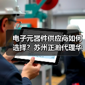 电子元器件供应商如何选择？苏州正瀚代理华