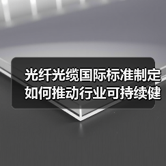 光纤光缆国际标准制定如何推动行业可持续健康发展(图2) 光纤光缆国际标准制定如何推动行业可持续健康发展(图2)