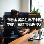 液态金属柔性电子制造突破,高精度无损技术开启智能新场景(图1) 液态金属柔性电子制造突破,高精度无损技术开启智能新场景(图1)