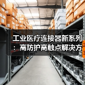 工业医疗连接器新系列:高防护高触点解决方案(图2) 工业医疗连接器新系列:高防护高触点解决方案(图2)